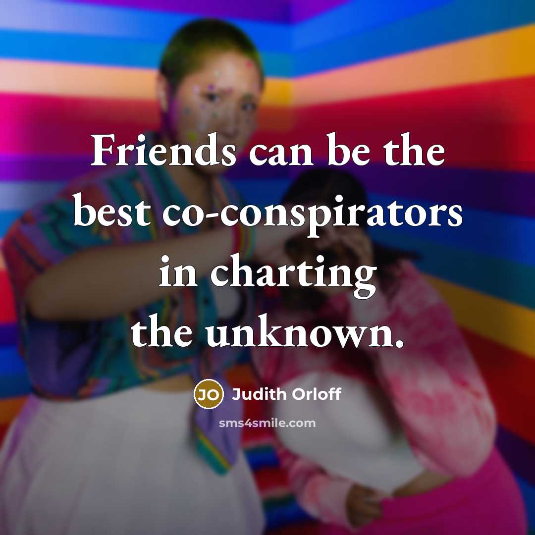 “Friends can be the best co-conspirators in charting the unknown.…” quote by Judith Orloff