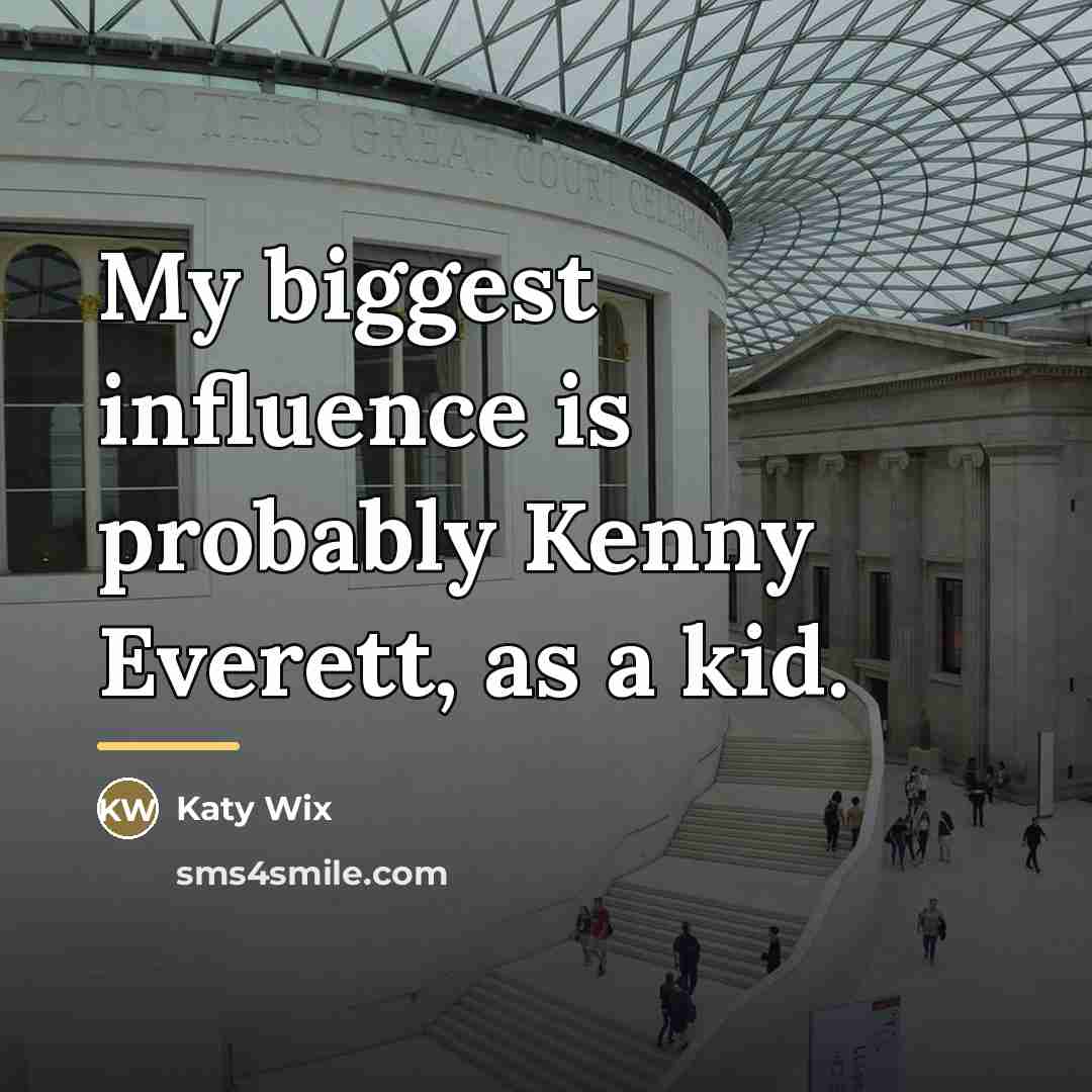 “My biggest influence is probably Kenny Everett, as a kid.…” quote by Katy Wix