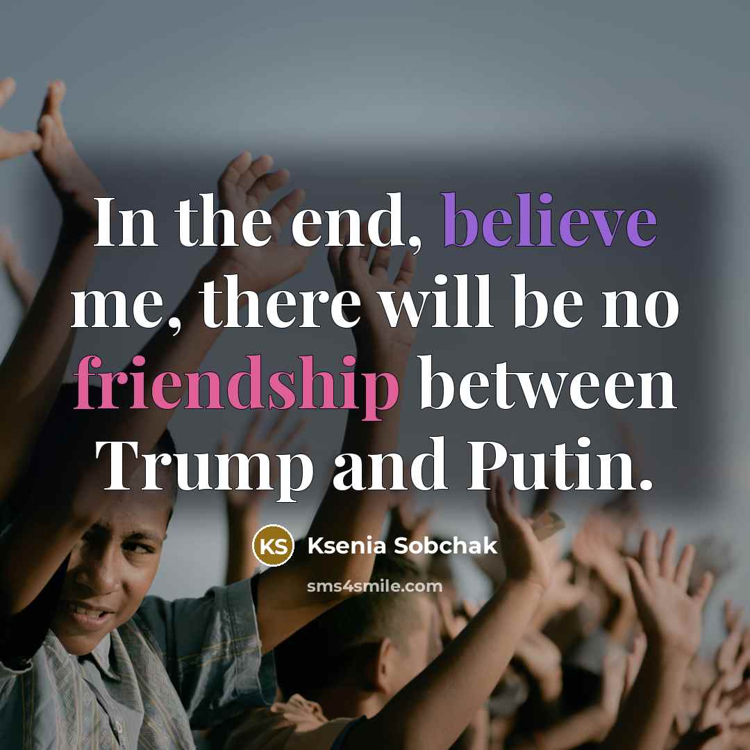 “In the end, believe me, there will be no friendship…” quote by Ksenia Sobchak