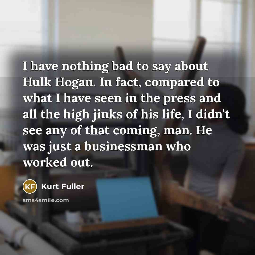 “I have nothing bad to say about Hulk Hogan. In…” quote by Kurt Fuller