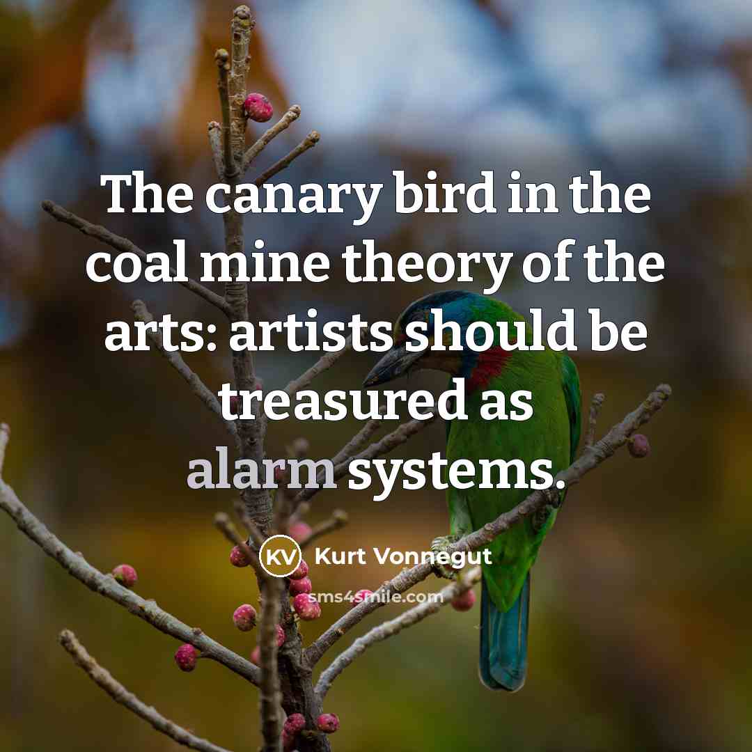 “The canary bird in the coal mine theory of the…” quote by Kurt Vonnegut