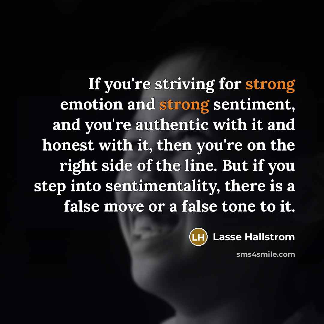 “If you're striving for strong emotion and strong sentiment, and…” quote by Lasse Hallstrom