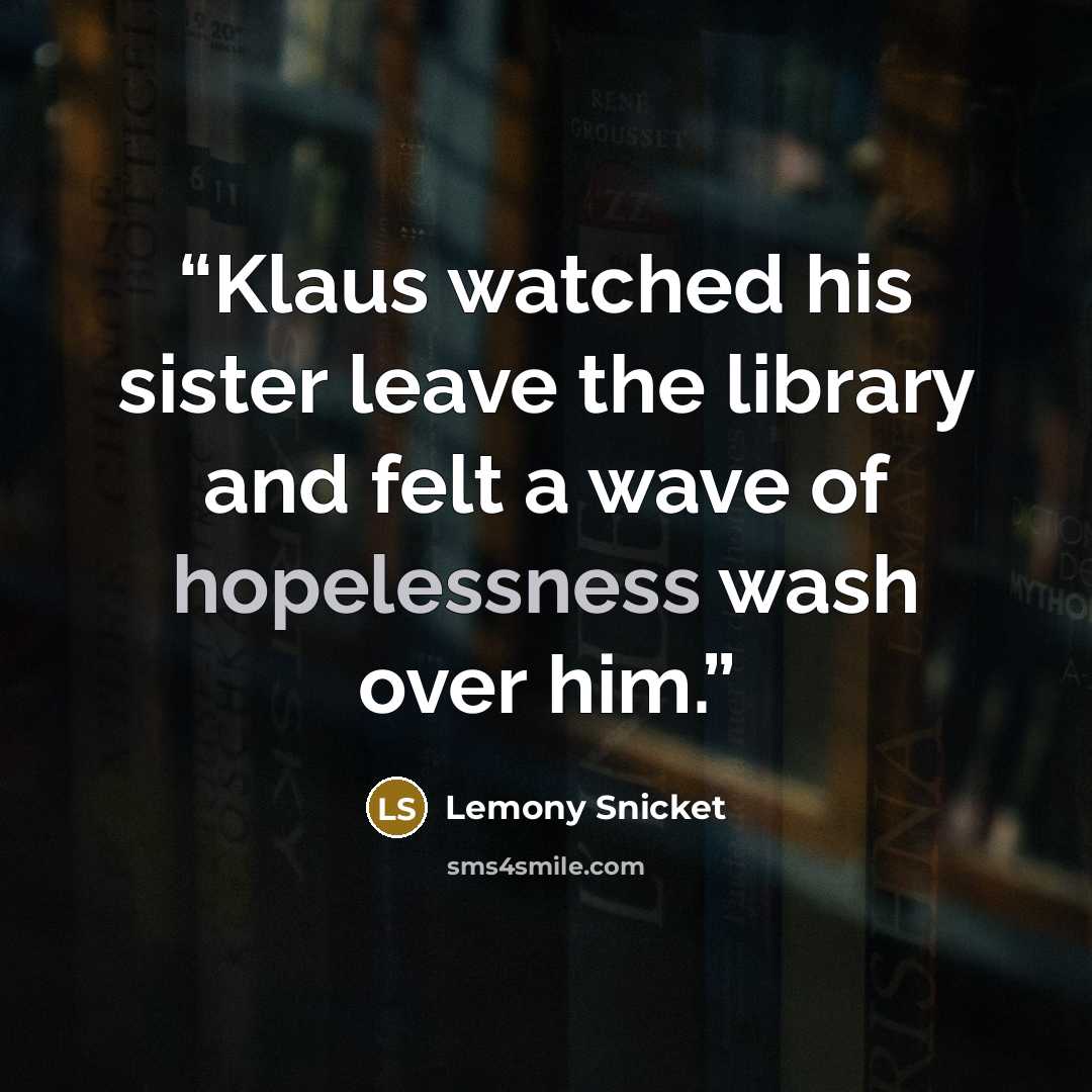 “Klaus watched his sister leave the library and felt a wave of hopelessness wash over him.” quote by Lemony Snicket