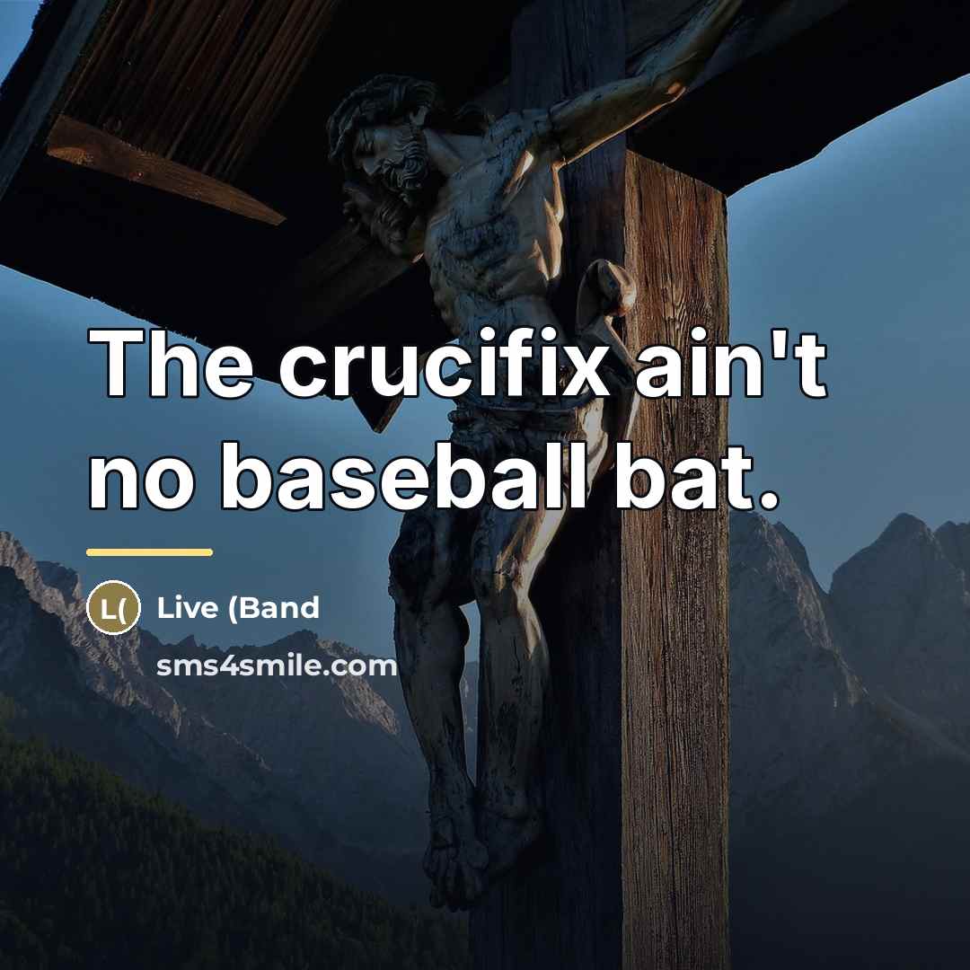“The crucifix ain't no baseball bat.…” quote by Live (Band