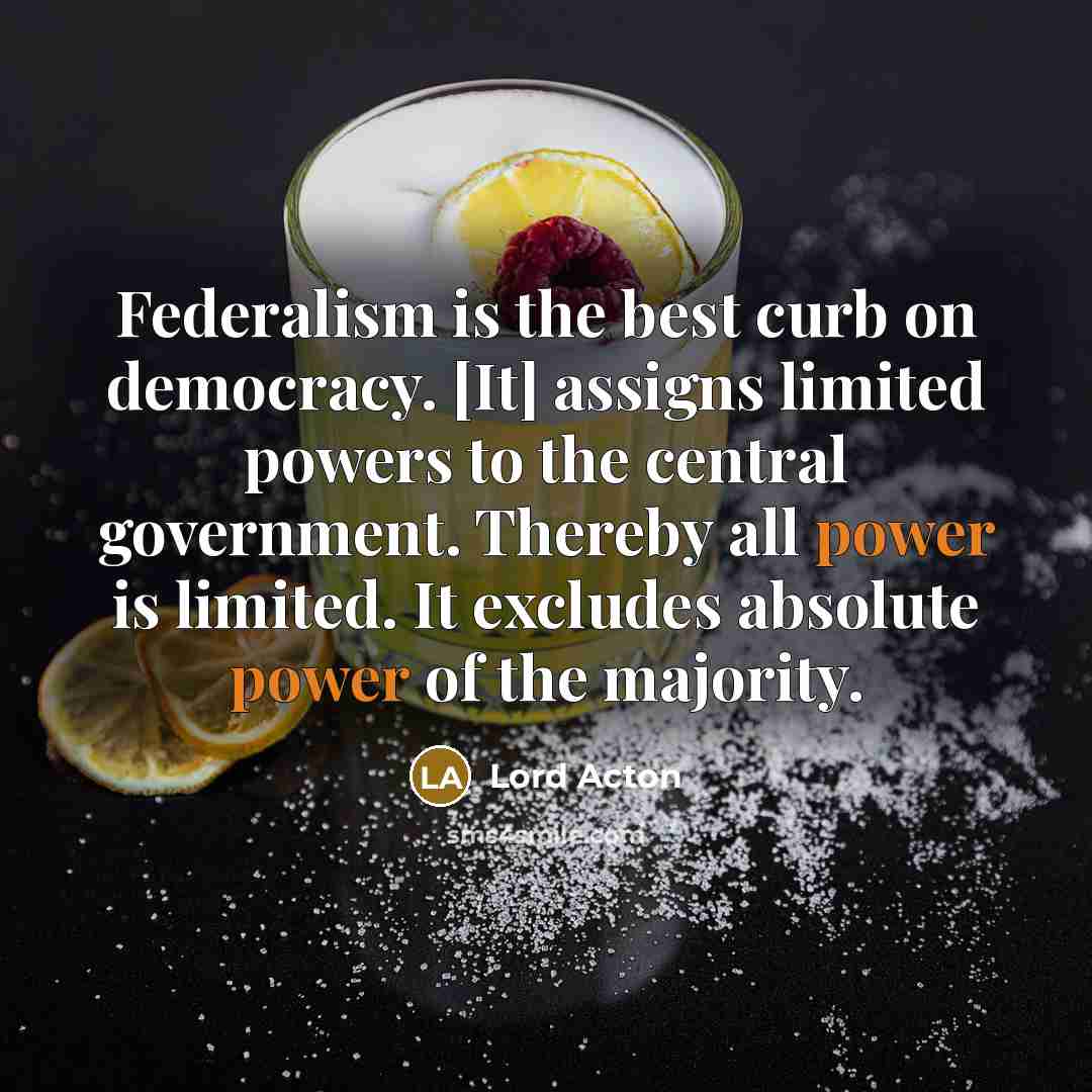 “Federalism is the best curb on democracy. [It] assigns limited…” quote by Lord Acton