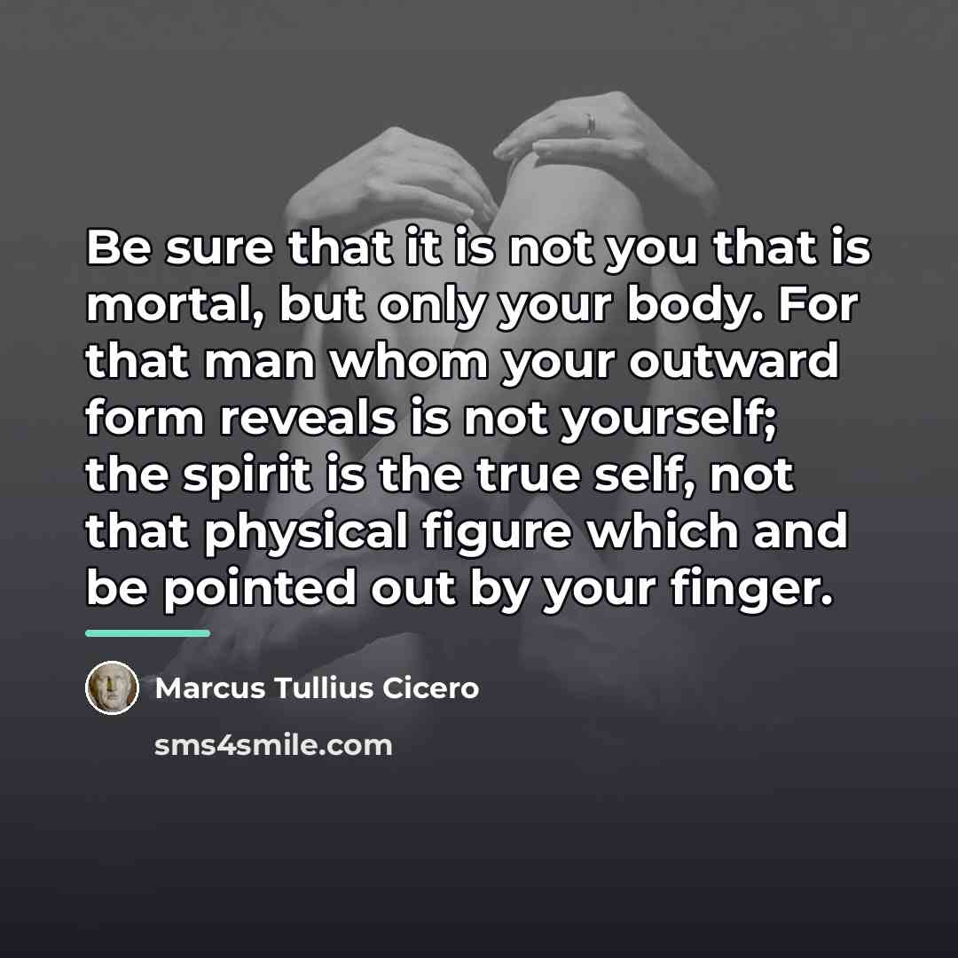 “Be sure that it is not you that is mortal,…” quote by Marcus Tullius Cicero