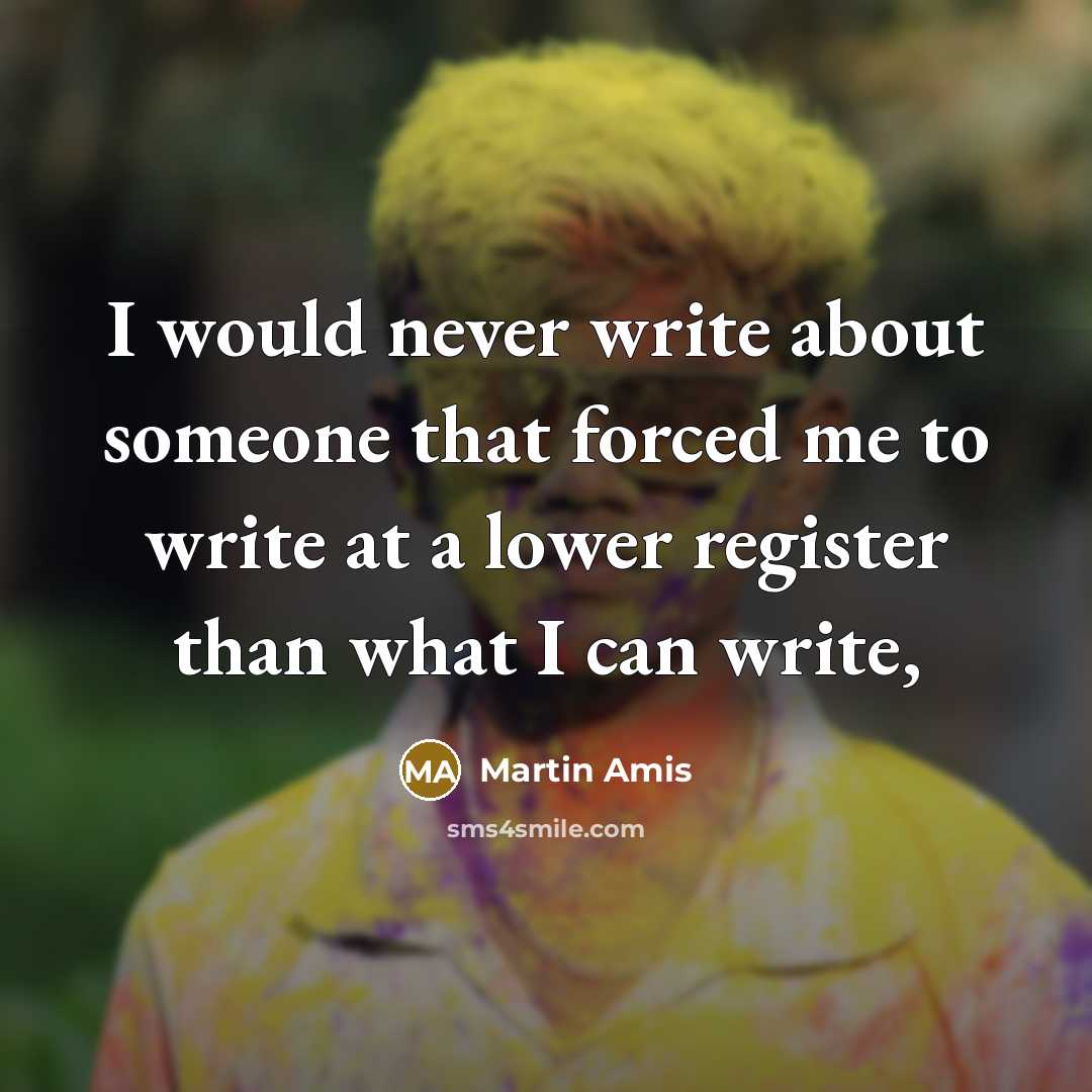 “I would never write about someone that forced me to…” quote by Martin Amis