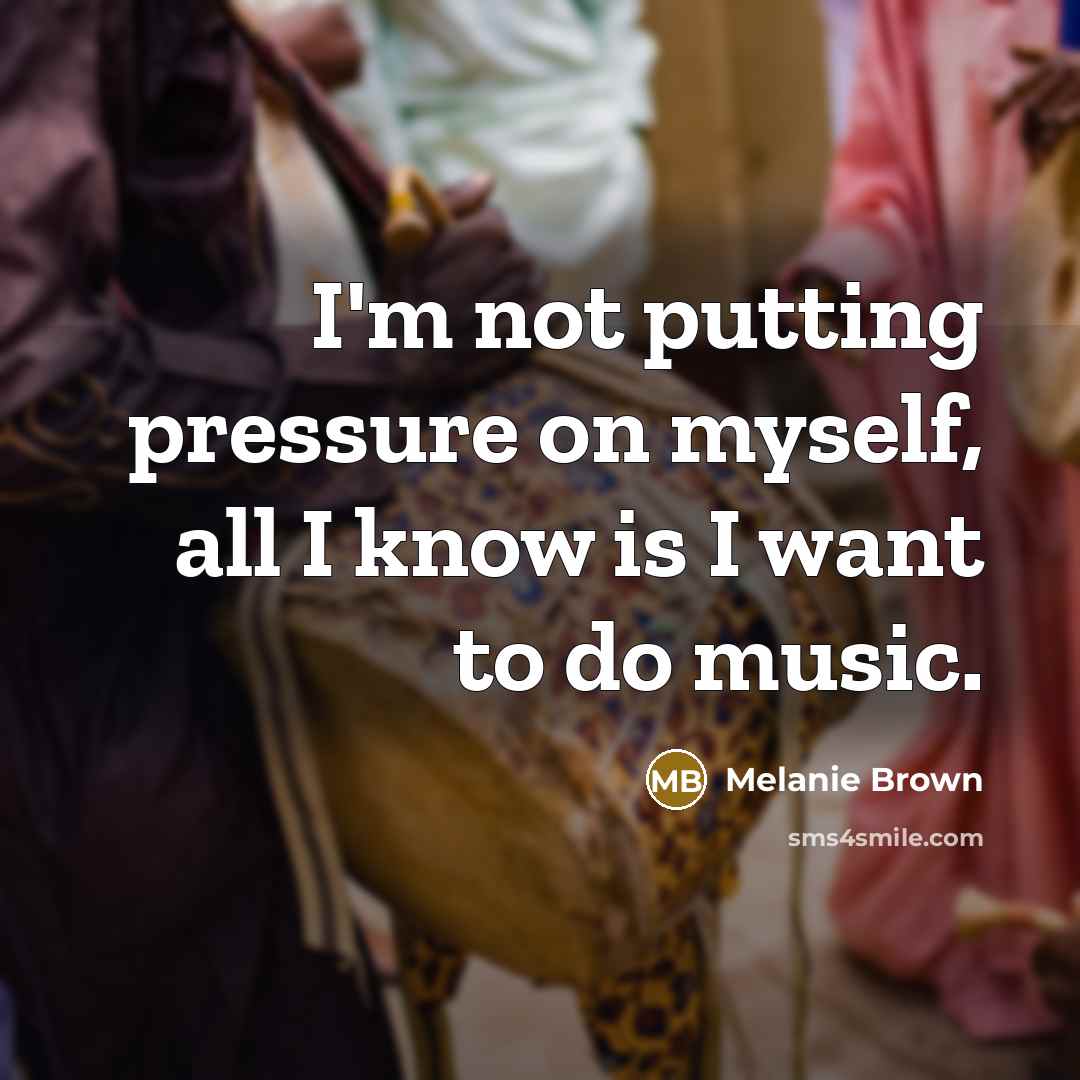 “I'm not putting pressure on myself, all I know is…” quote by Melanie Brown