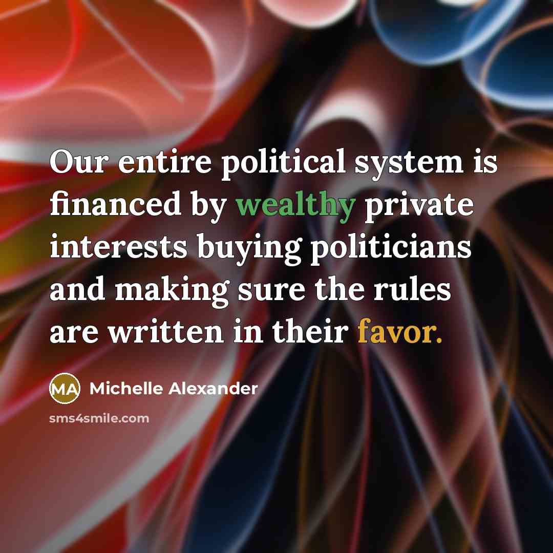 “Our entire political system is financed by wealthy private interests…” quote by Michelle Alexander