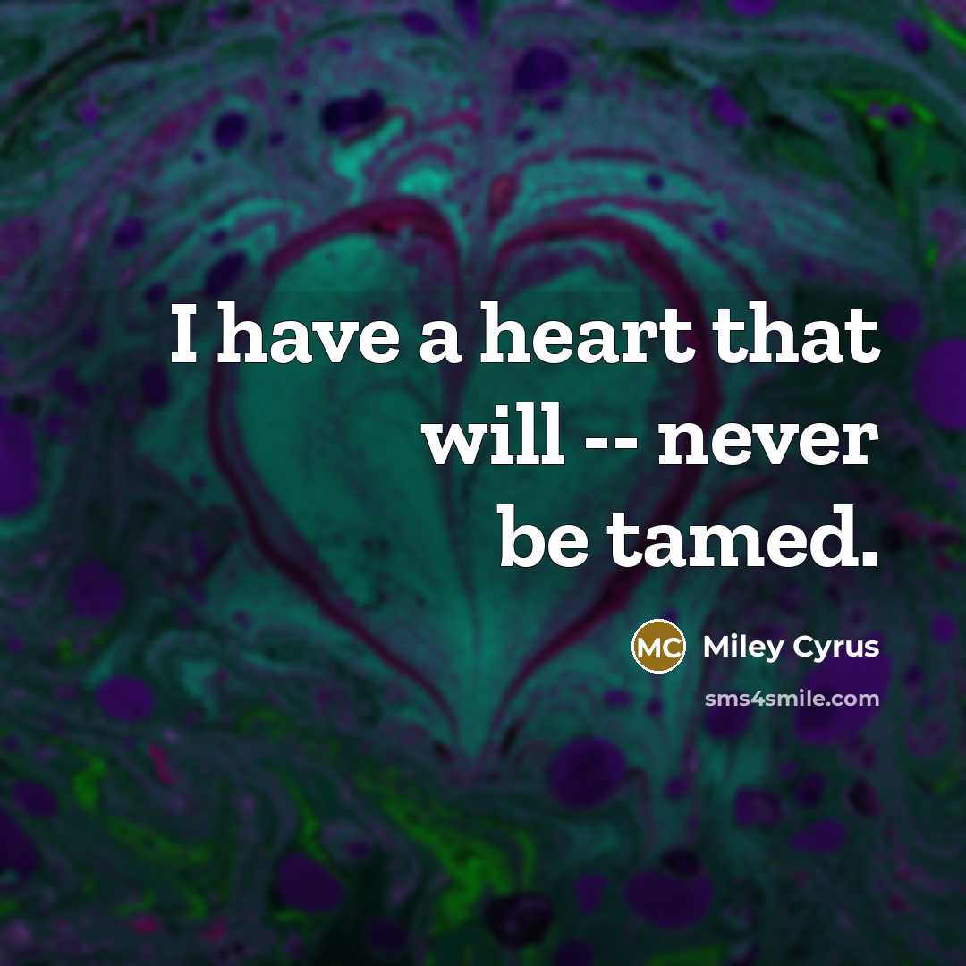 “I have a heart that will -- never be tamed.…” quote by Miley Cyrus