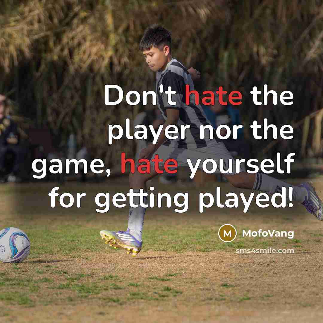 “Don't hate the player nor the game, hate yourself for getting played!” quote by MofoVang
