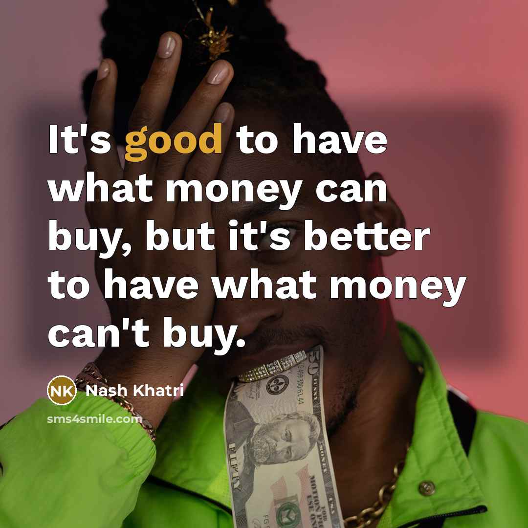 “It's good to have what money can buy, but it's better to have what money can't buy.” quote by Nash Khatri
