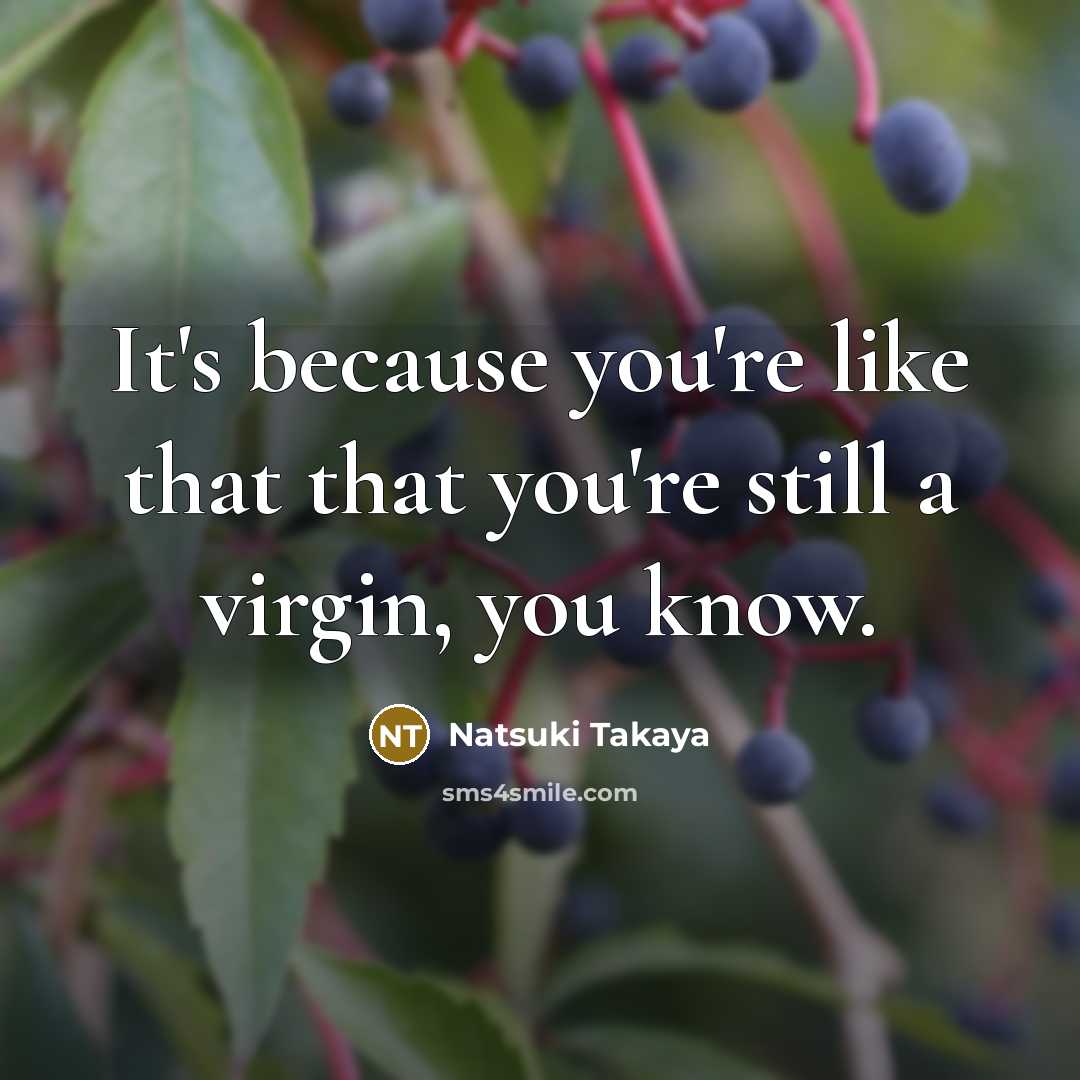 “It's because you're like that that you're still a virgin, you know.” quote by Natsuki Takaya