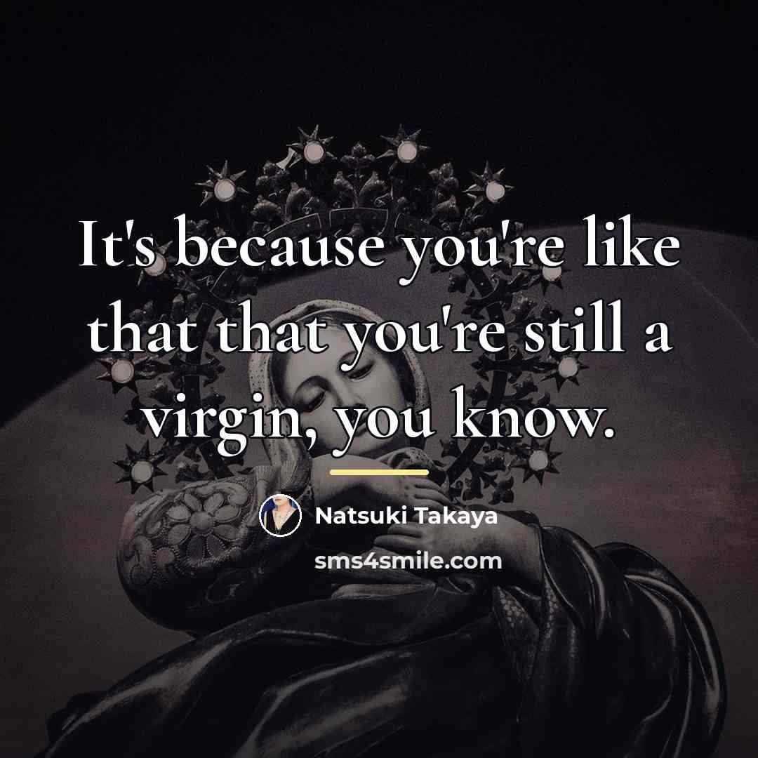 “It's because you're like that that you're still a virgin,…” quote by Natsuki Takaya