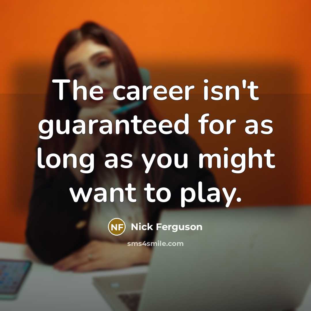 “The career isn't guaranteed for as long as you might…” quote by Nick Ferguson