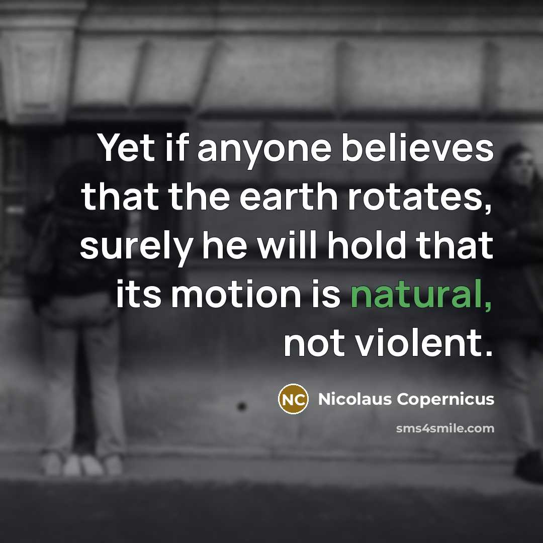 “Yet if anyone believes that the earth rotates, surely he…” quote by Nicolaus Copernicus