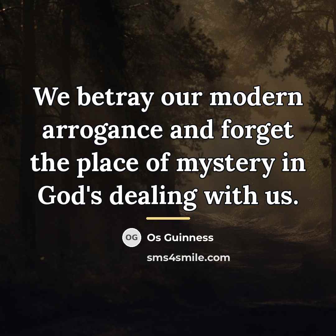 “We betray our modern arrogance and forget the place of…” quote by Os Guinness