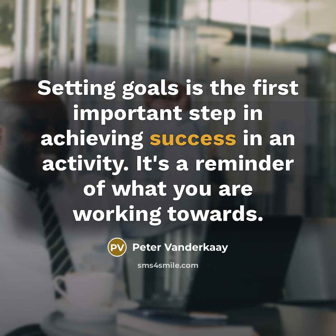 “Setting goals is the first important step in achieving success in an activity. It's a reminder of what you are working towards.” quote by Peter Vanderkaay