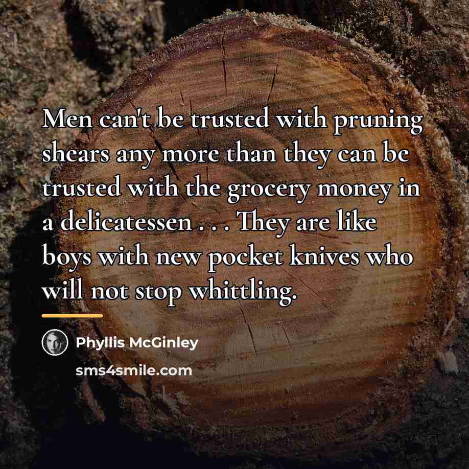 “Men can't be trusted with pruning shears any more than…” quote by Phyllis McGinley