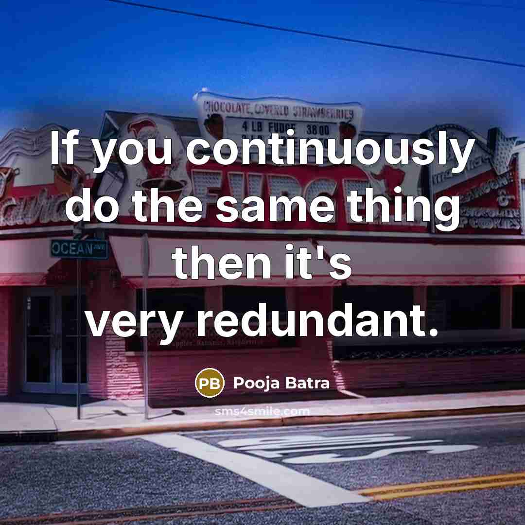 “If you continuously do the same thing then it's very redundant.” quote by Pooja Batra