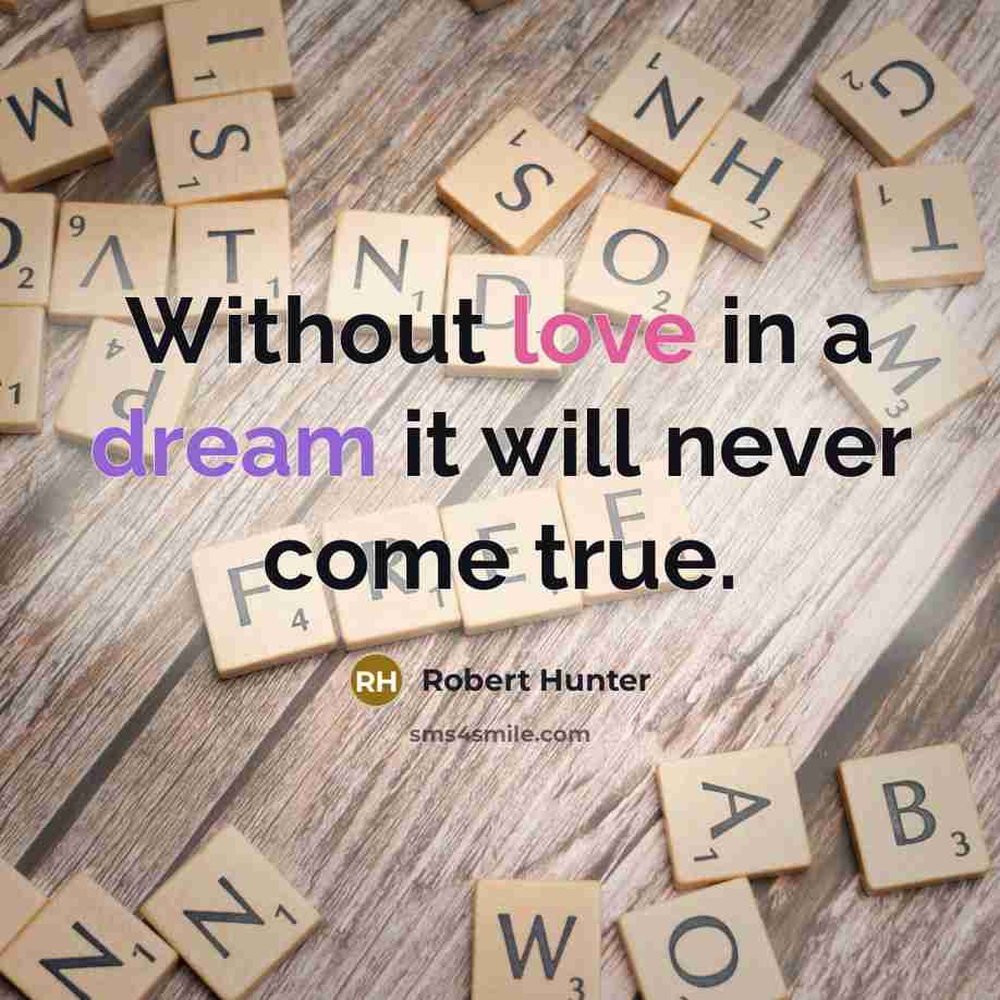 “Without love in a dream it will never come true.” quote by Robert Hunter
