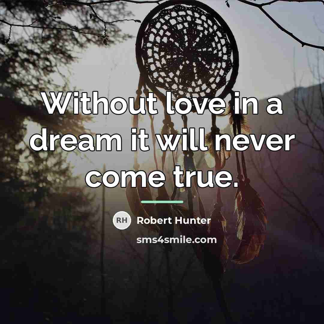 “Without love in a dream it will never come true.…” quote by Robert Hunter