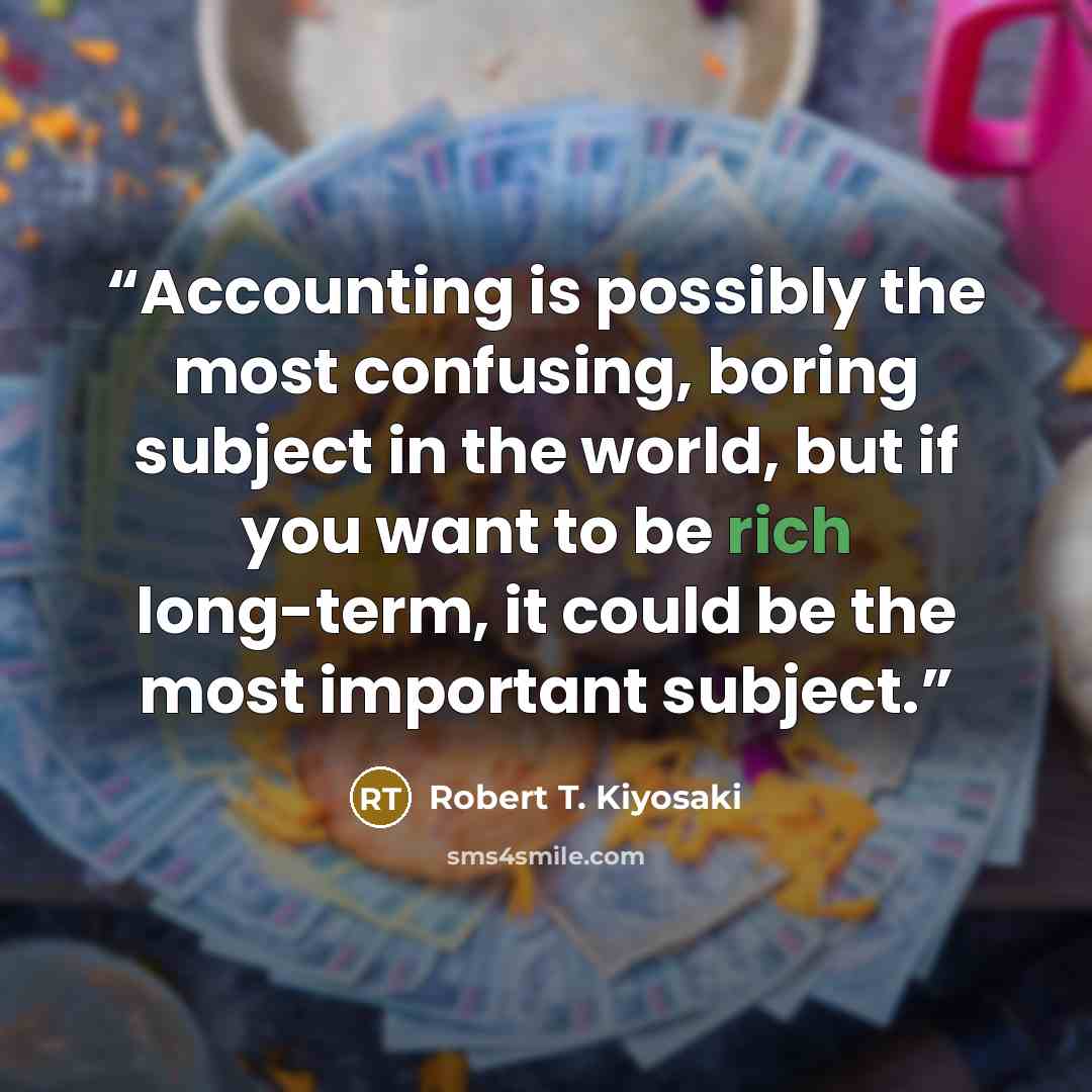 “Accounting is possibly the most confusing, boring subject in the world, but if you want to be rich long-term, it could be the most important subject.” quote by Robert T. Kiyosaki