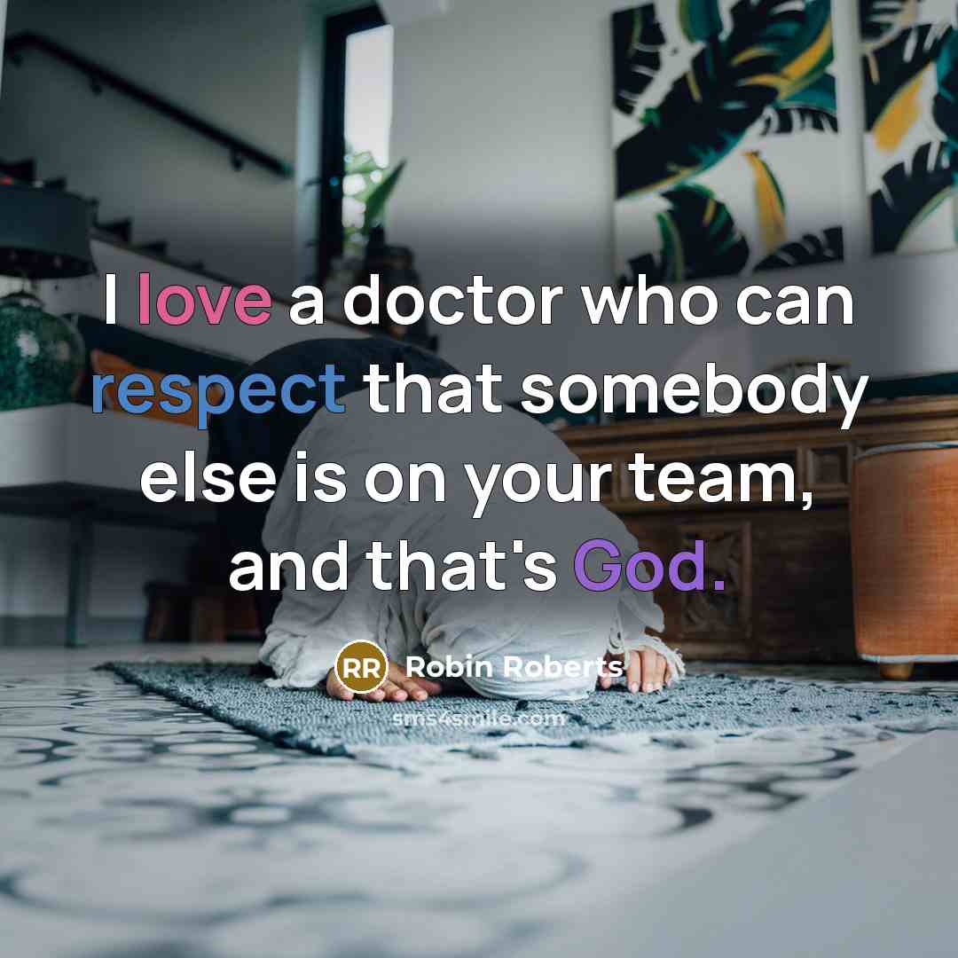 “I love a doctor who can respect that somebody else is on your team, and that's God.” quote by Robin Roberts