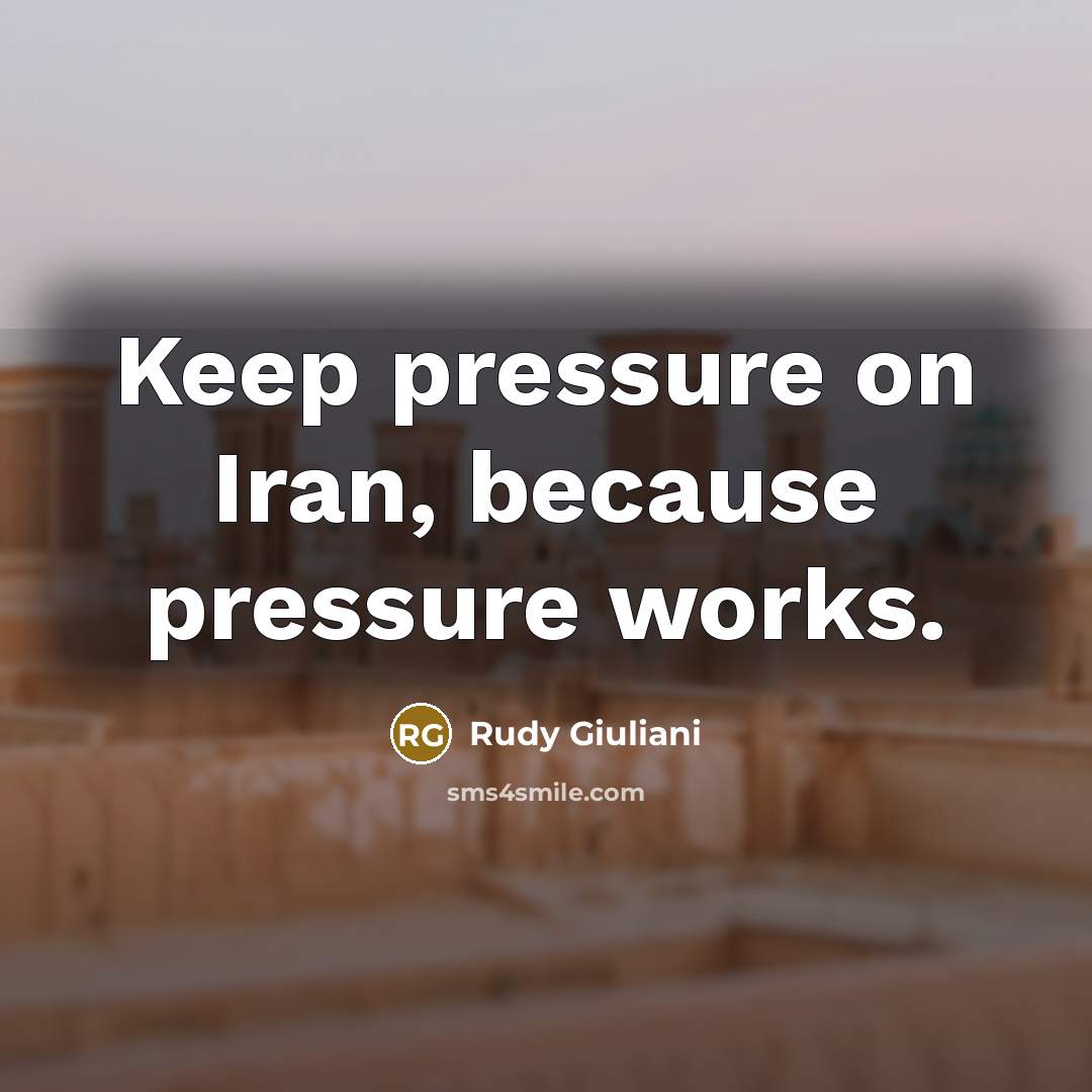 “Keep pressure on Iran, because pressure works.…” quote by Rudy Giuliani