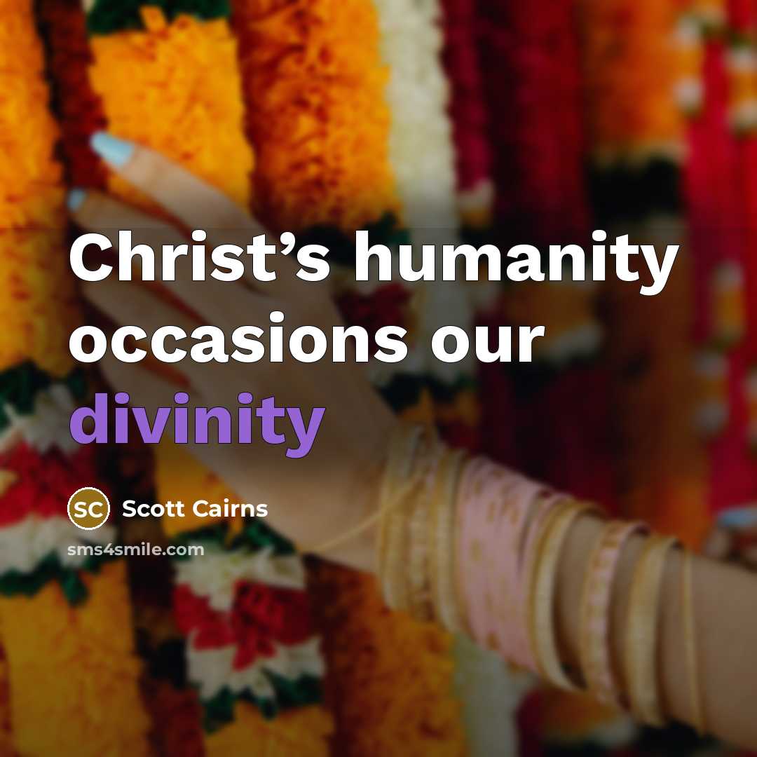 “Christ’s humanity occasions our divinity…” quote by Scott Cairns