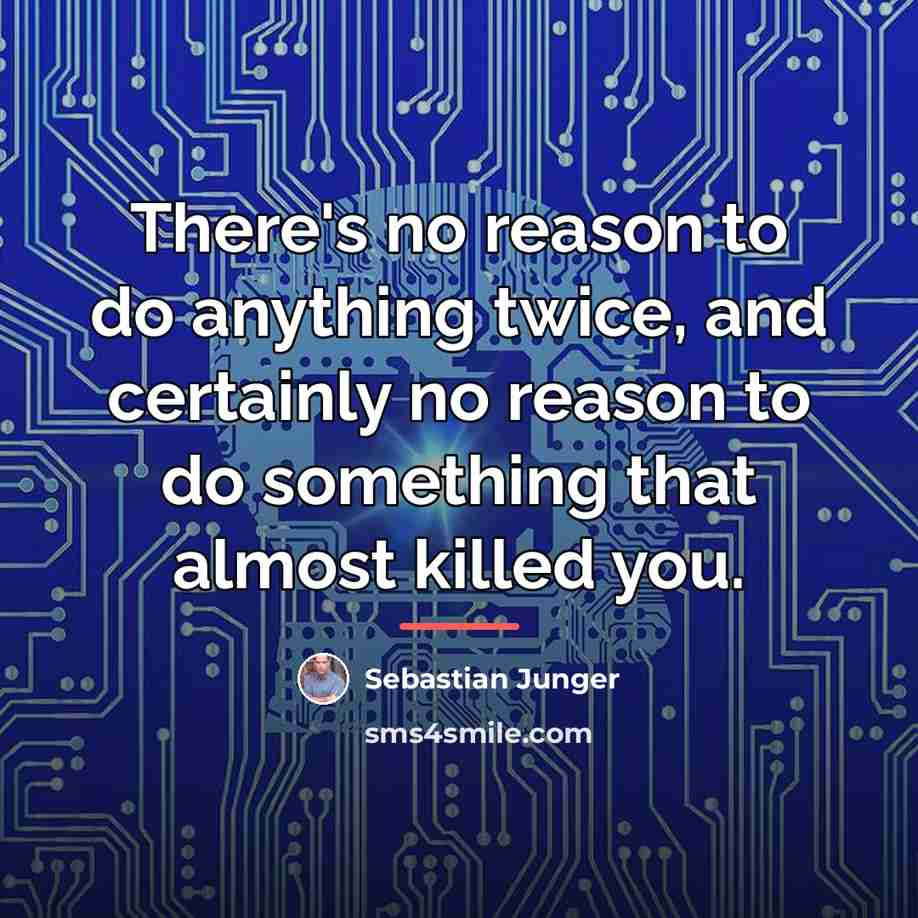“There's no reason to do anything twice, and certainly no…” quote by Sebastian Junger