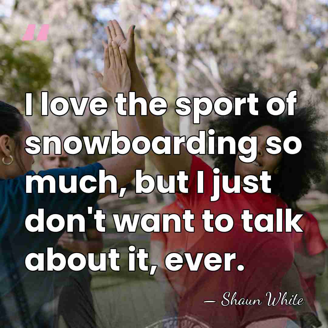 I love the sport of snowboarding so much, but I just don't&hellip; - Shaun White