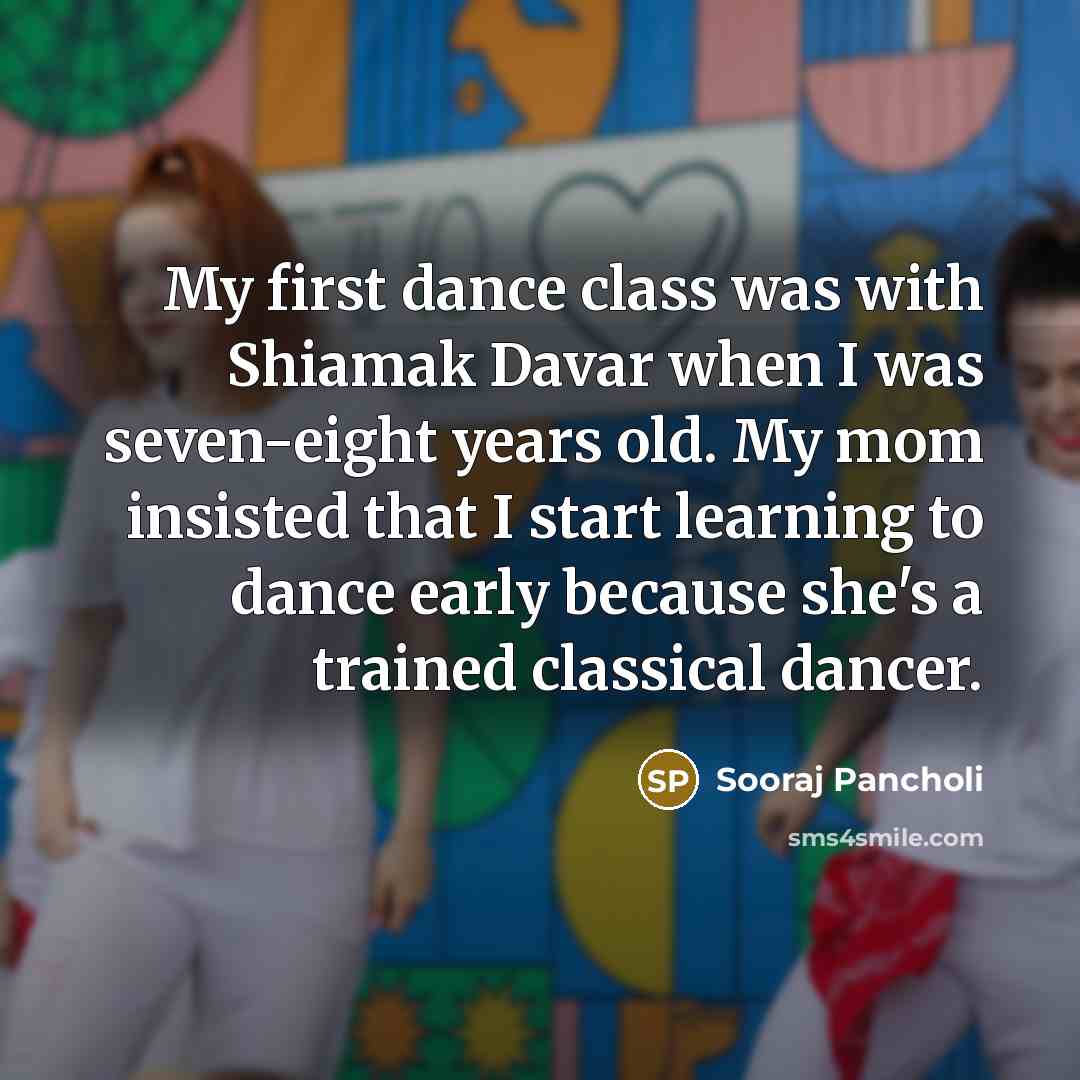 “My first dance class was with Shiamak Davar when I was seven-eight years old. My mom insisted that I start learning to dance early because she's a trained classical dancer.” quote by Sooraj Pancholi