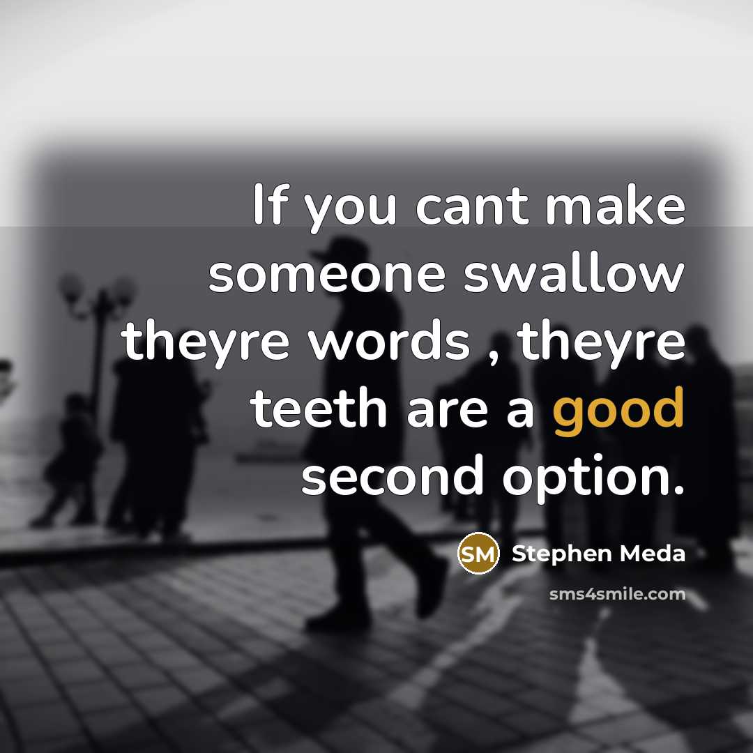 “If you cant make someone swallow theyre words , theyre teeth are a good second option.” quote by Stephen Meda
