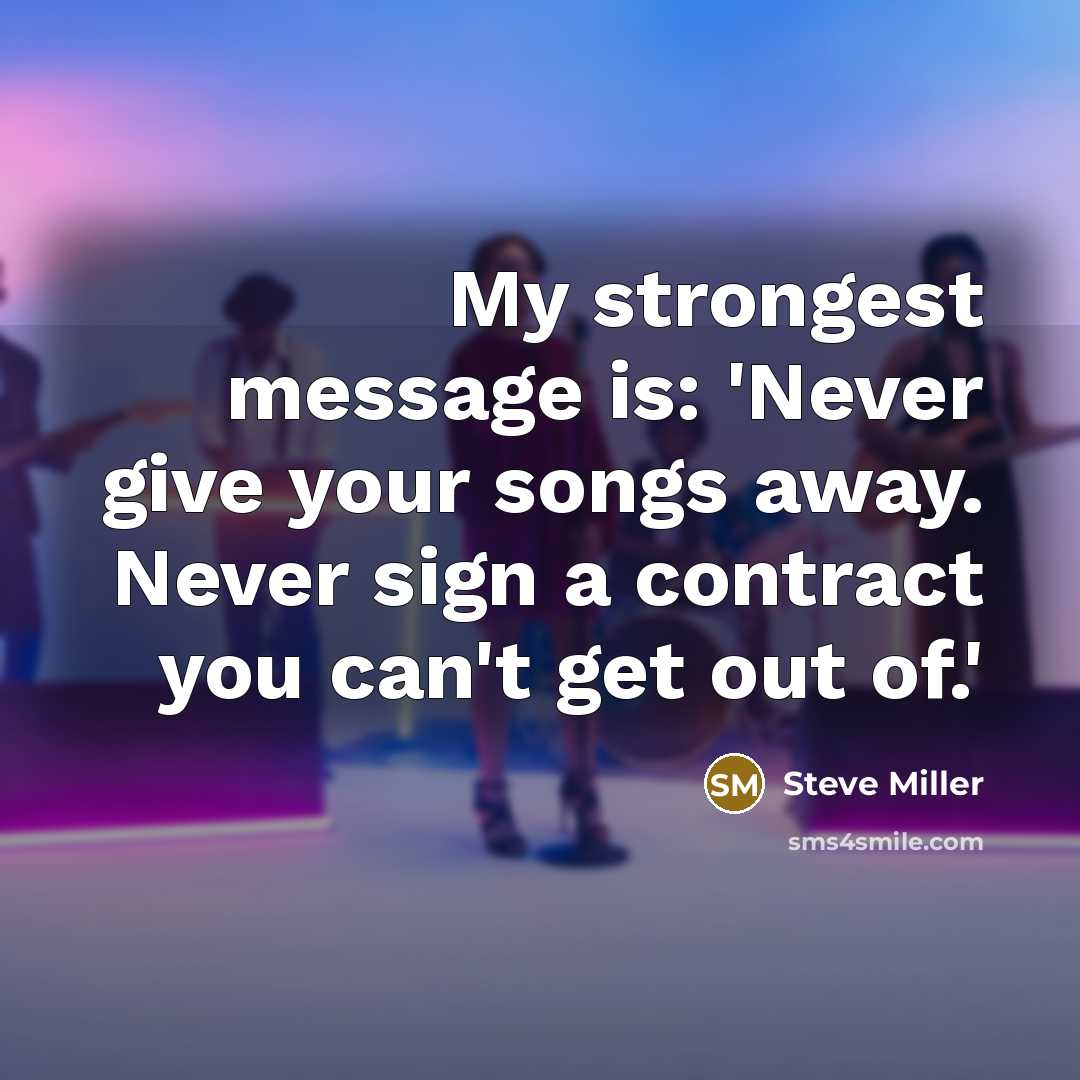 “My strongest message is: 'Never give your songs away. Never…” quote by Steve Miller