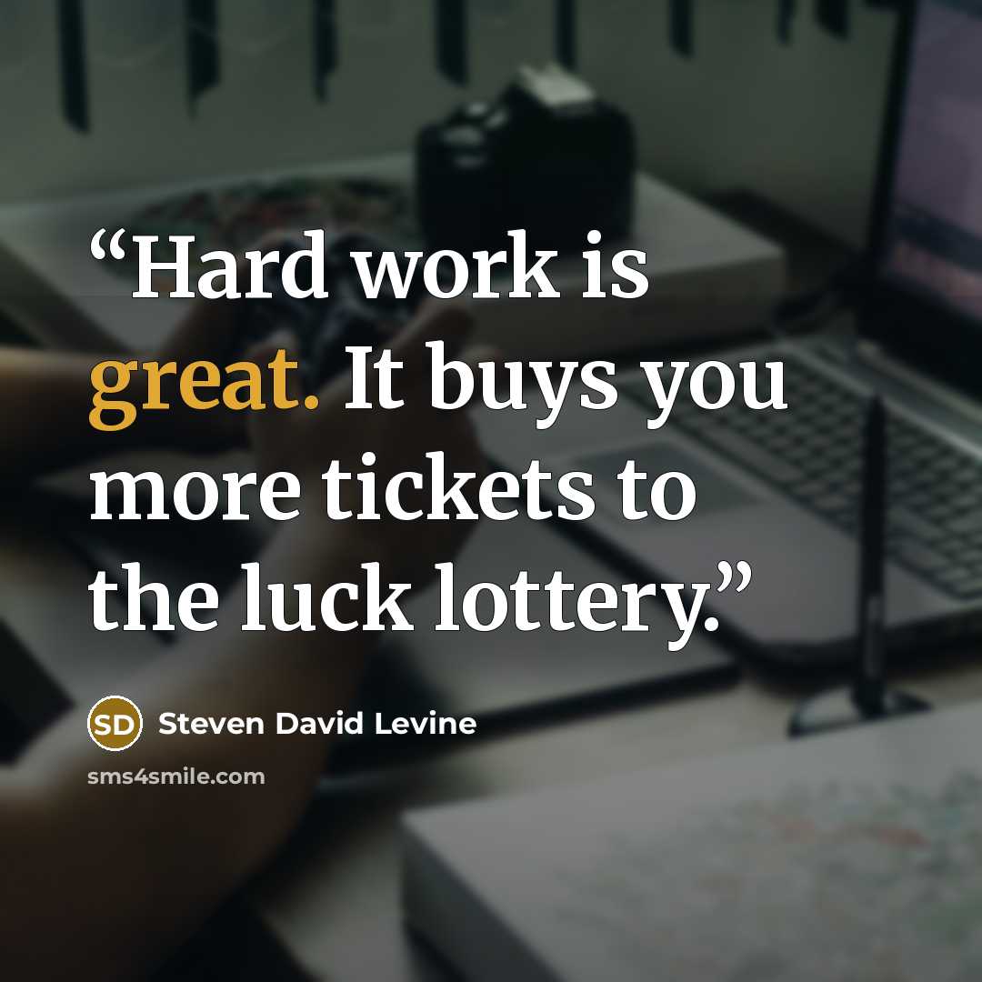 “Hard work is great. It buys you more tickets to the luck lottery.” quote by Steven David Levine