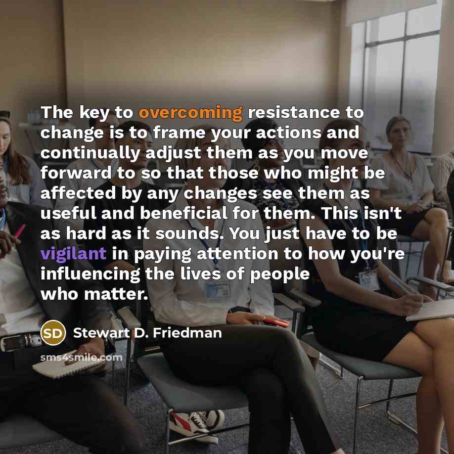 “The key to overcoming resistance to change is to frame…” quote by Stewart D. Friedman