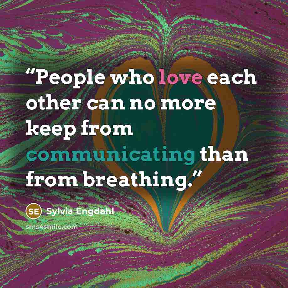 “People who love each other can no more keep from communicating than from breathing.” quote by Sylvia Engdahl