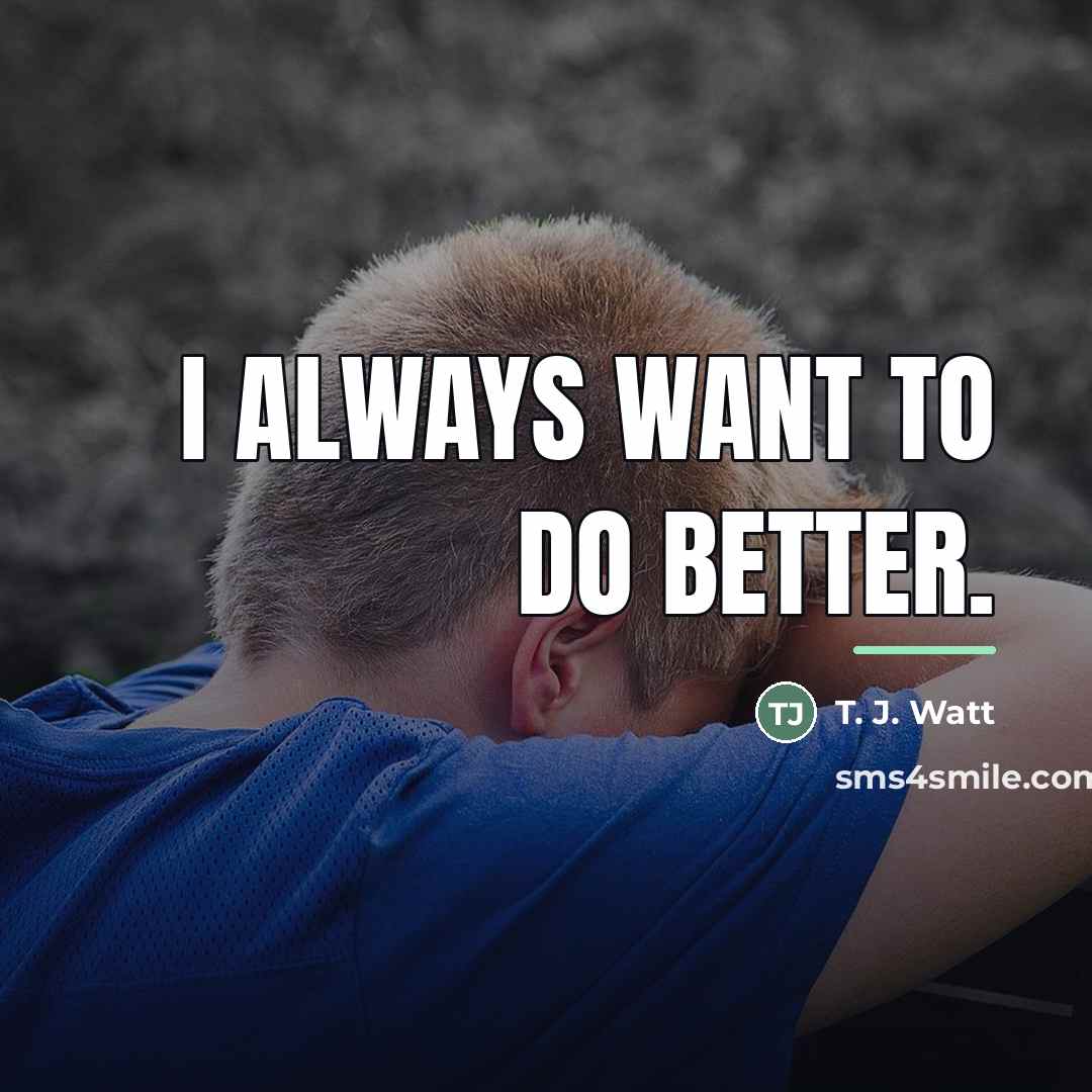 “I always want to do better.…” quote by T. J. Watt