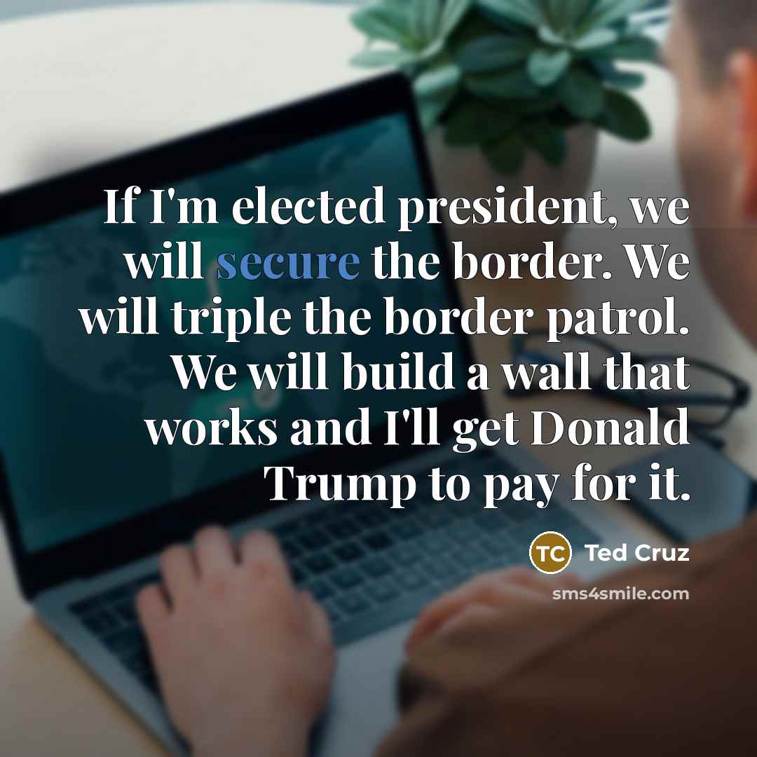 “If I'm elected president, we will secure the border. We…” quote by Ted Cruz