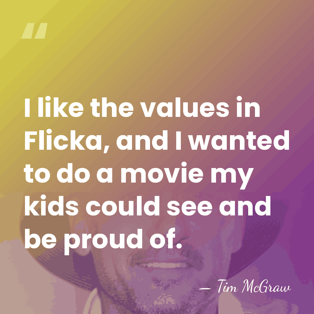 I like the values in Flicka, and I wanted to do a&hellip; - Tim McGraw