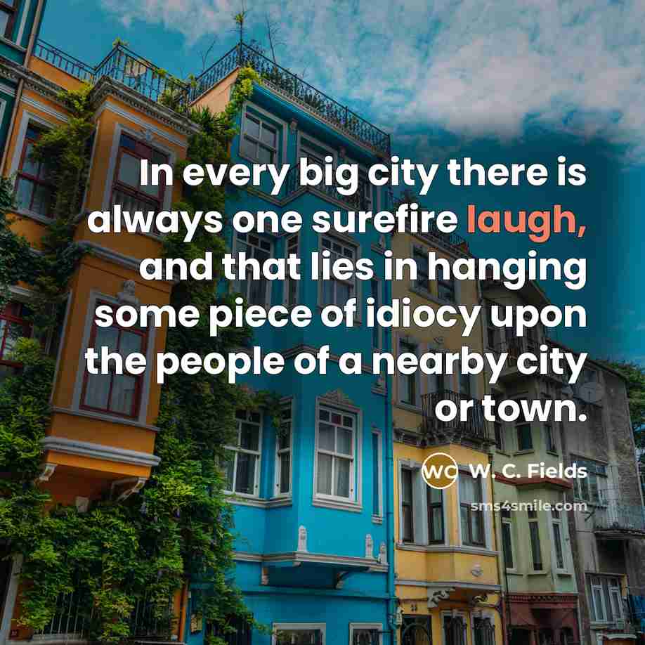 “In every big city there is always one surefire laugh,…” quote by W. C. Fields