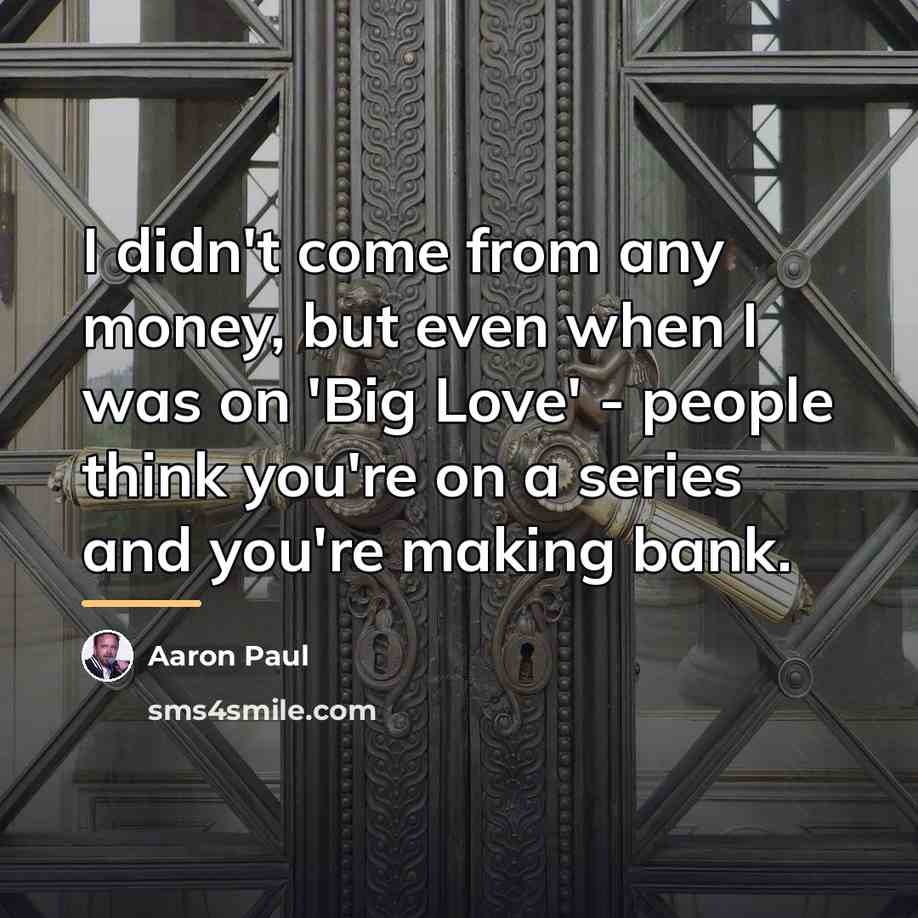 “I didn't come from any money, but even when I…” quote by Aaron Paul