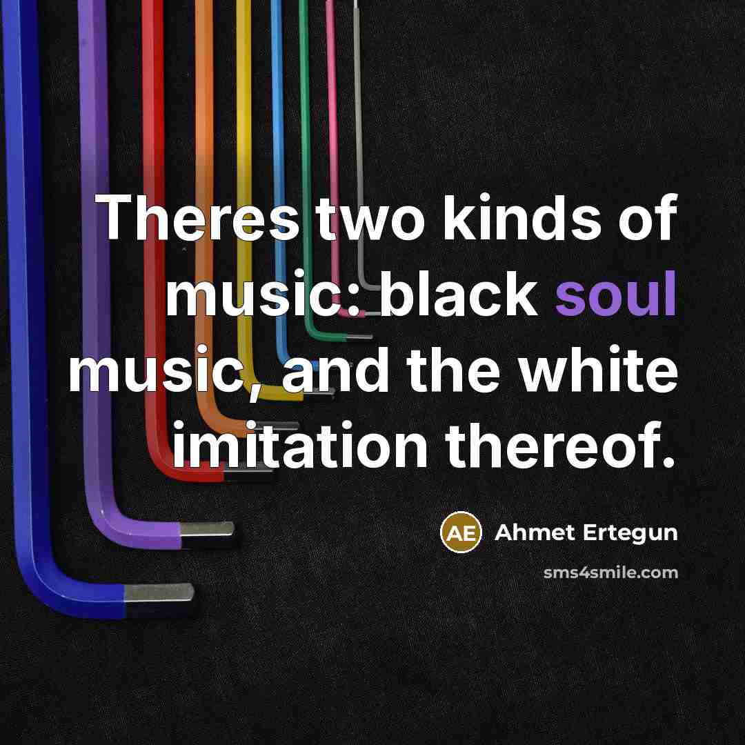 “Theres two kinds of music: black soul music, and the…” quote by Ahmet Ertegun