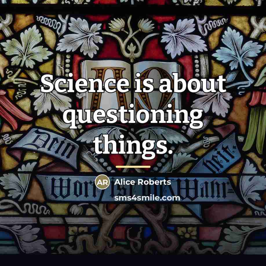 “Science is about questioning things.…” quote by Alice Roberts