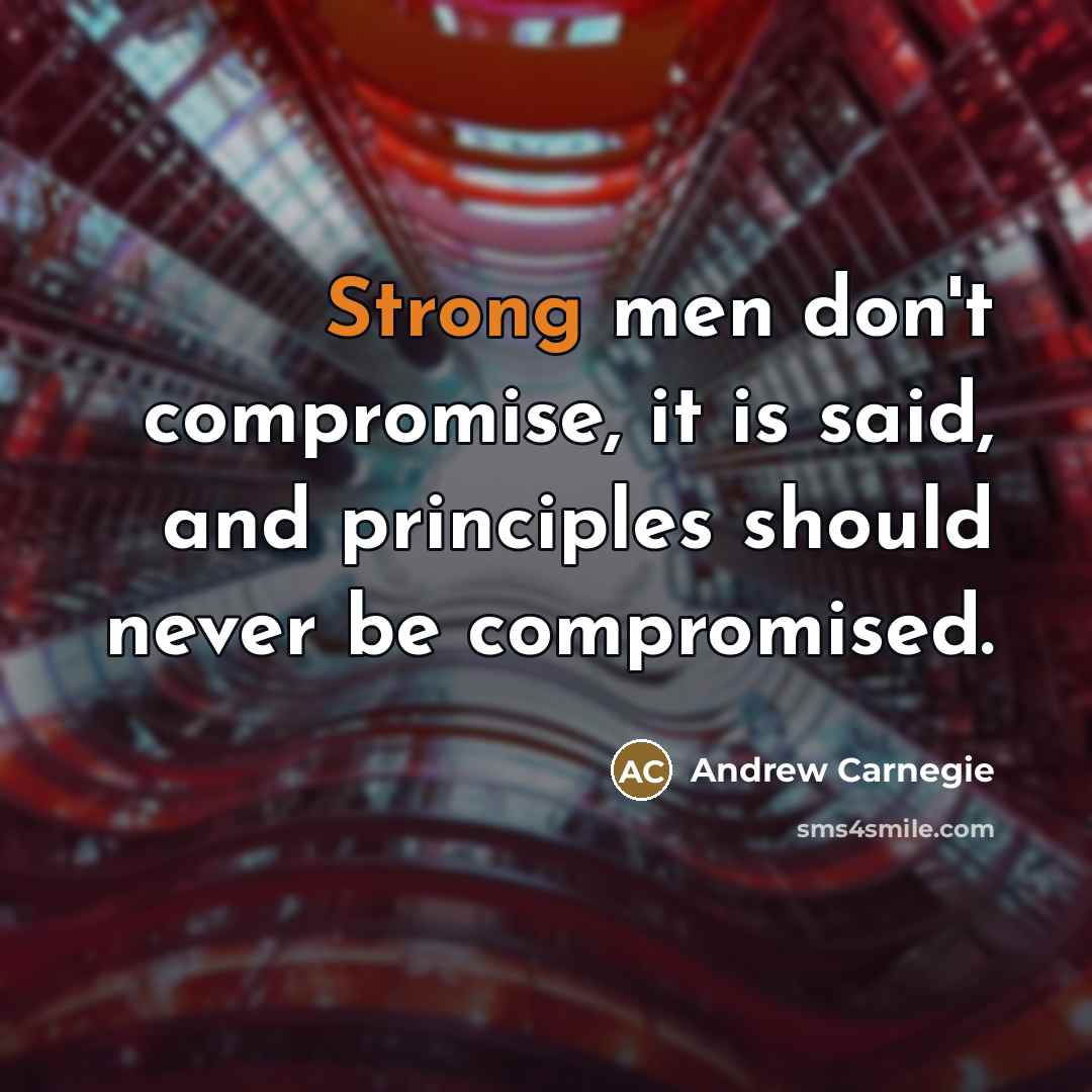 “Strong men don't compromise, it is said, and principles should…” quote by Andrew Carnegie