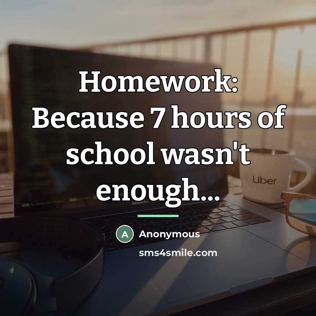 “Homework: Because 7 hours of school wasn't enough...…” quote by Anonymous