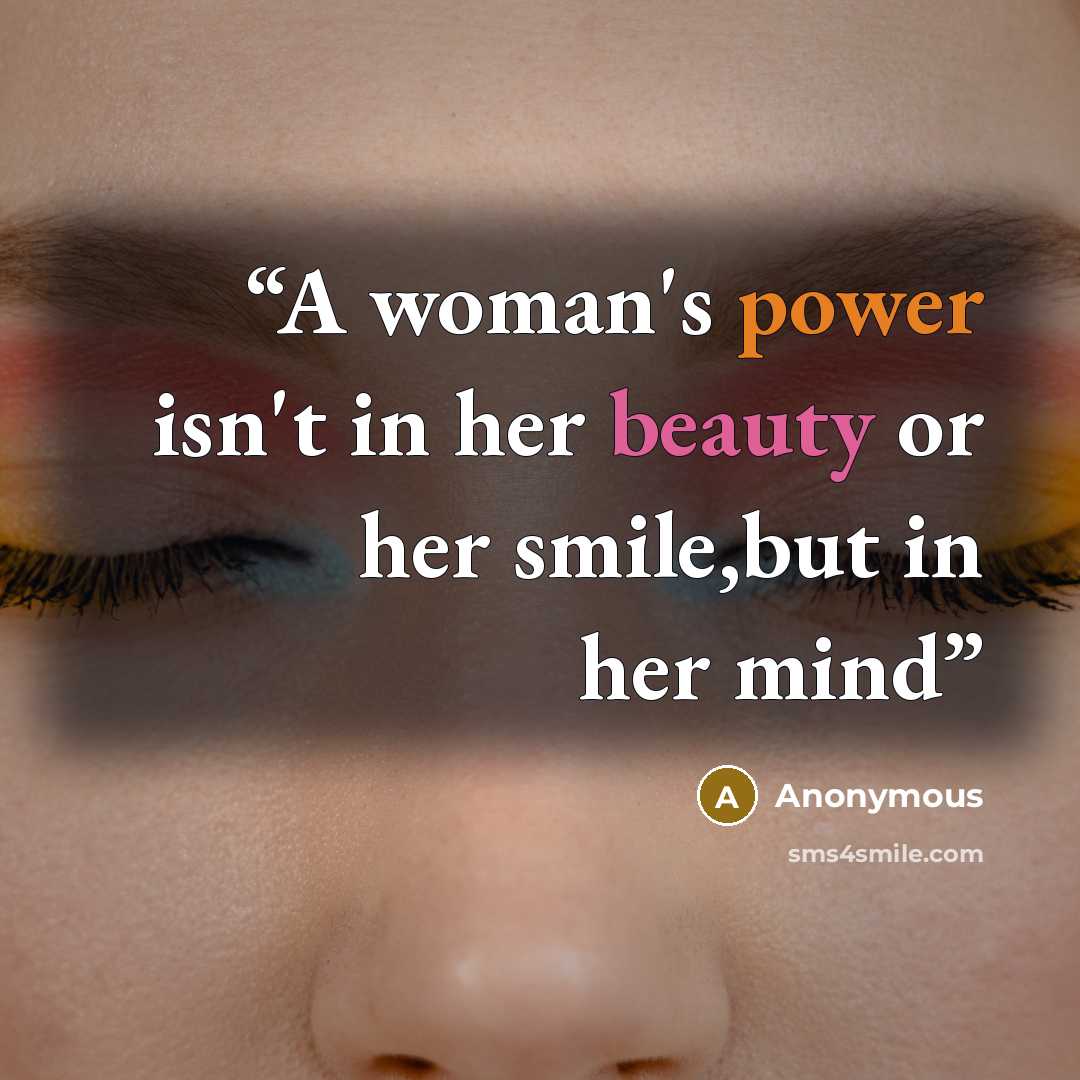“A woman's power isn't in her beauty or her smile,but in her mind” quote by Anonymous