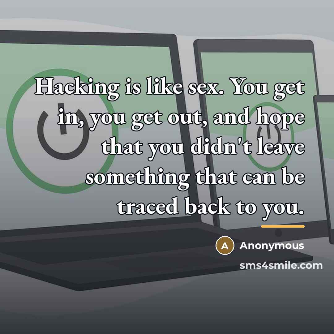 “Hacking is like sex. You get in, you get out,…” quote by Anonymous