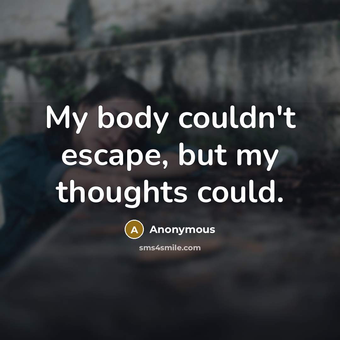 “My body couldn't escape, but my thoughts could.…” quote by Anonymous